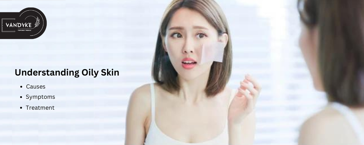 Oily Skin Causes, Symptoms, and Treatment - Vandyke