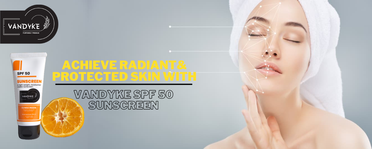 Achieve Radiant and Protected Skin with Vandyke SPF 50 Sunscreen