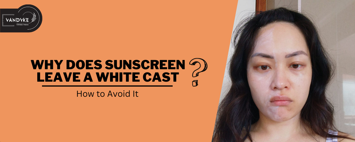 Why Does Sunscreen Leave a White Cast - vandyke