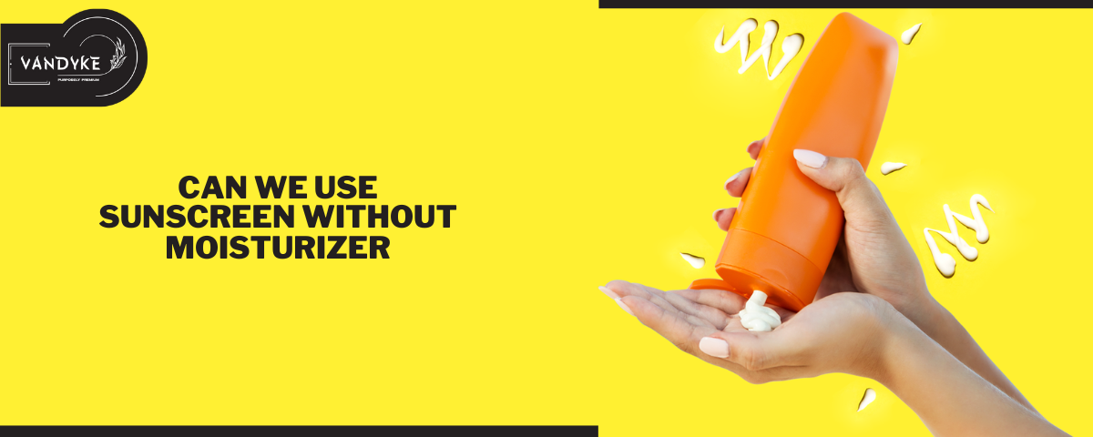 Can We Use Sunscreen Without Moisturizer - Vandyke Moisturizer