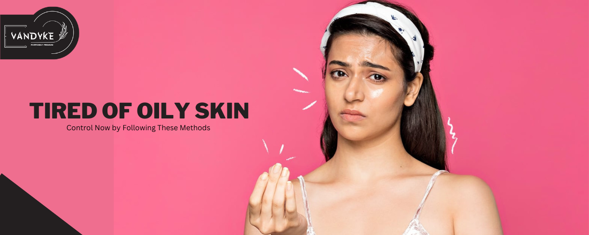 Tired of Oily Skin - Vandyke oily skincare